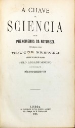 A CHAVE DA SCIENCIA OU A EXPLICAÇÃO DOS PRINCIPAES PHENOMENOS DA NATUREZA. Explicados pelo Doutor Brewer. Ampliada na traducção pelo Abade Moigno e na portugueza por Marianno Cordeiro Feyo.